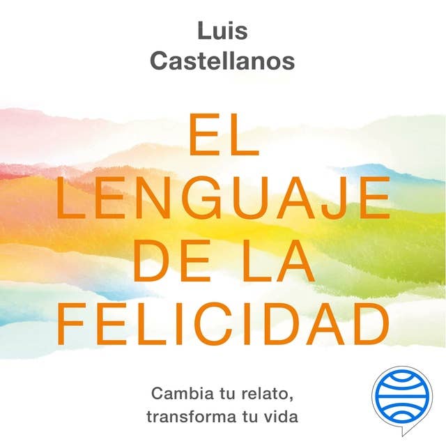 El lenguaje de la felicidad: Cambia tu relato, transforma tu vida