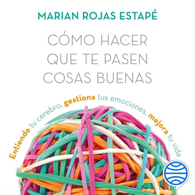 Cómo hacer que te pasen cosas buenas: Entiende tu cerebro, gestiona tus emociones, mejora tu vida