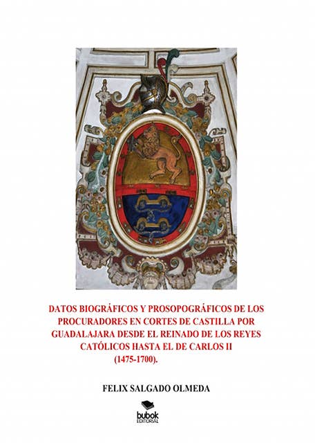 Datos biográficos y prosopográficos de los procuradores en Cortes de Castilla por Guadalajara desde el reinado de los Reyes Católicos hasta el de Carlos II(1475-1700).