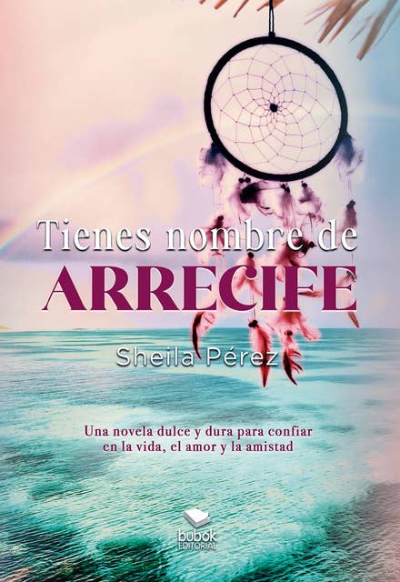 Tienes nombre de arrecife: Una novela dulce y dura para confiar en la vida, el amor y la amistad