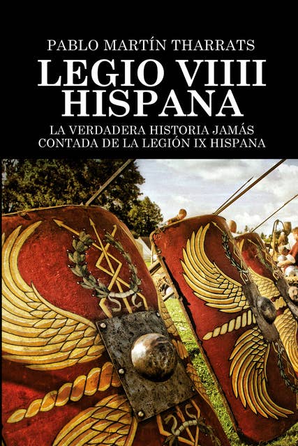 Legio VIIII Hispana: La verdadera historia jamás contada de la Legión IX Hispana