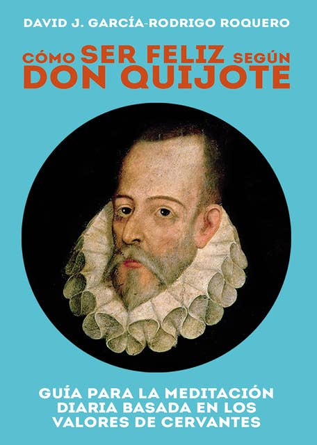 Cómo ser feliz según don Quijote: Guía para la meditación diaria basada en los valores de cervantes