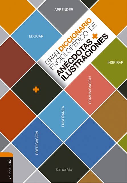 Gran diccionario enciclopédico de anécdotas e ilustraciones: Para la comunicación, la enseñanza y la predicación cristianas