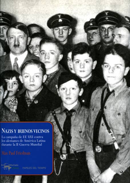 Nazis y buenos vecinos: La campaña de EE UU contra los alemanes de América Latina durante la II Guerra Mundial