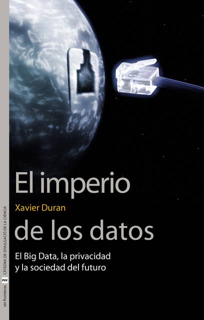 El imperio de los datos: El Big Data, la privacidad y la sociedad del futuro