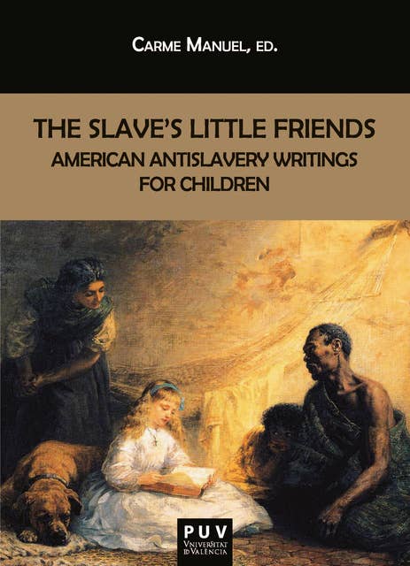 The Slave's Little Friends: American Antislavery Writings for Children