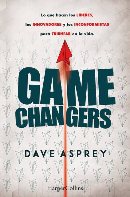 Game changers: Lo que hacen los líderes, los innovadores y los inconformistas para triunfar en la vida