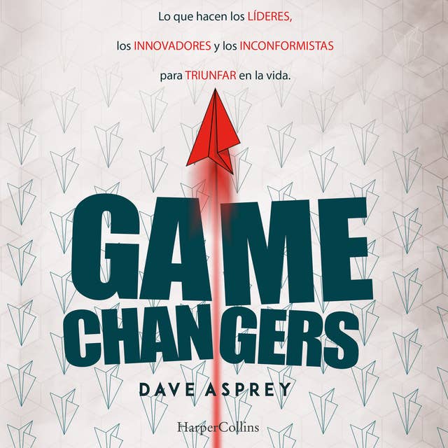 Game Changers: Lo que hacen los líderes, los innovadores y los inconformistas para triunfar en la vida.