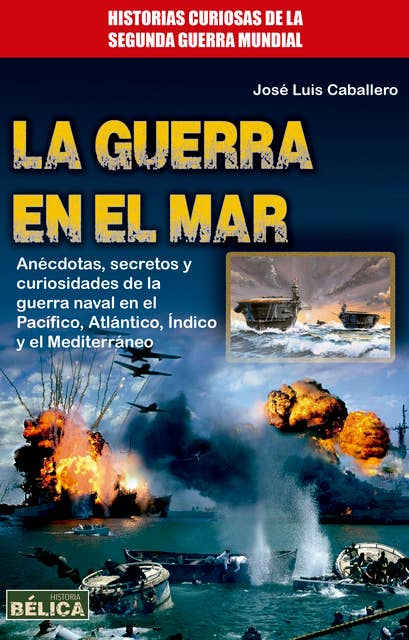 La guerra en el mar: Anécdotas, secretos y curiosidades de la guerra naval en el Pacífico, Atlántico, Índico y el Mediterráneo.
