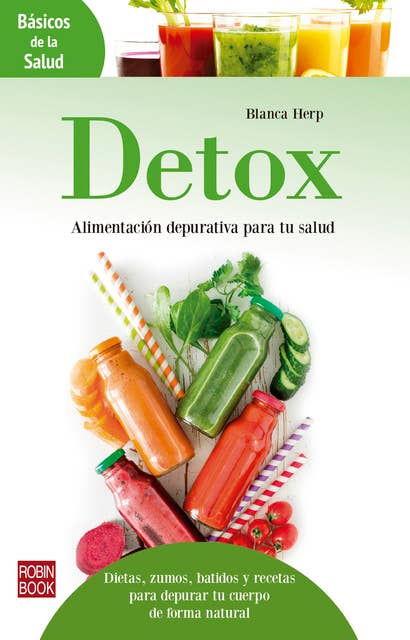 Detox: Alimentación depurativa para tu salud: Dietas, zumos, batidos y recetas para depurar tu cuerpo de forma natural