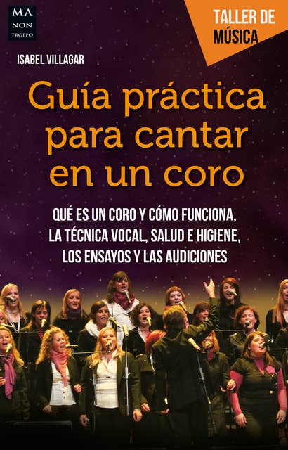 Guía práctica para cantar en un coro: Qué es un coro y cómo funciona, la técnica vocal, salud e higiene, los ensayos y las audiciones