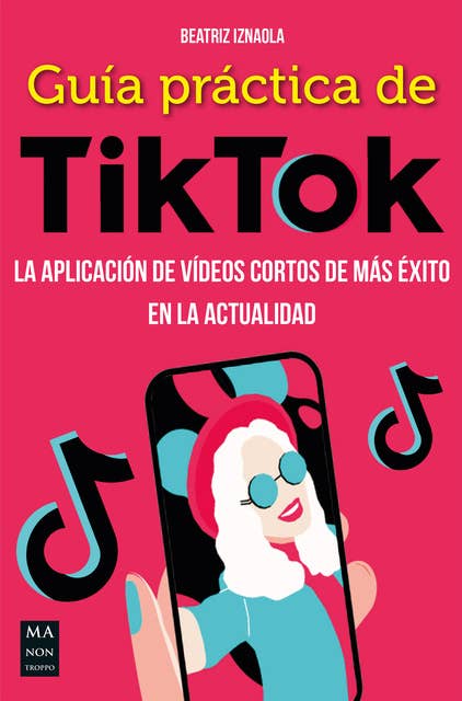 Guía práctica de TikTok: La aplicación de vídeos cortos de más éxito en la actualidad