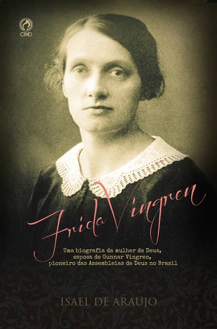 Frida Vingren: Uma biografia da mulher de Deus, esposa de Gunnar Vingren, pioneiro das Assembleias de Deus no Brasil