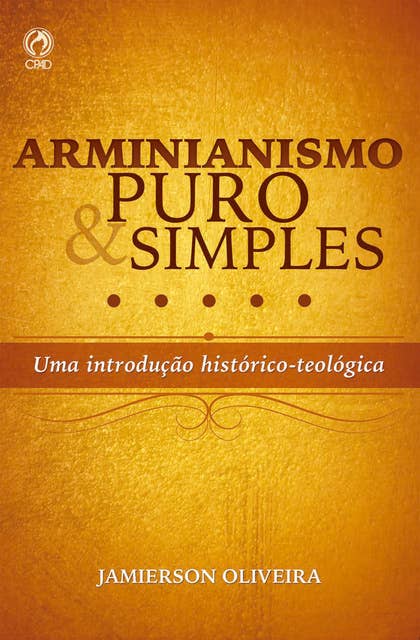 Arminianismo puro e simples: Uma introdução histórico-teológica