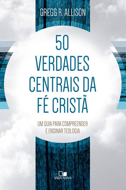 50 verdades centrais da fé cristã: Um guia para compreender e ensinar teologia