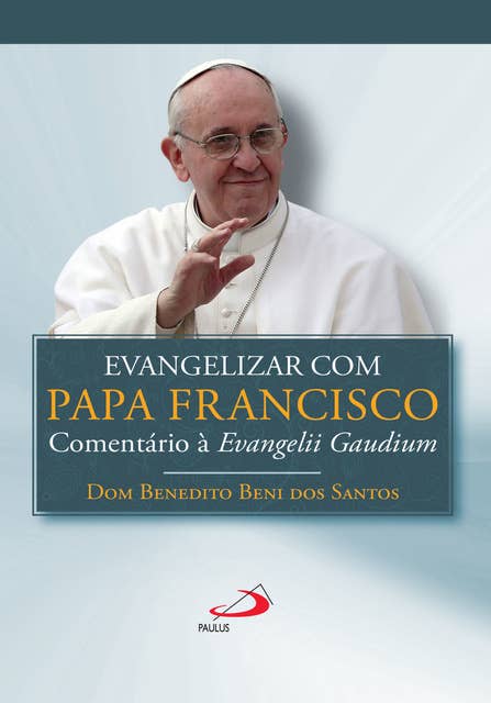 Evangelizar com o Papa Francisco: Comentário a Evangelii Gaudium