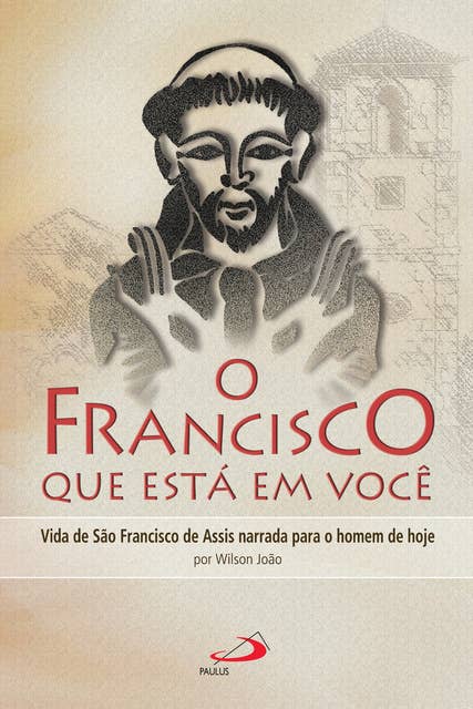 O Francisco que está em você: Vida de São Francisco de Assis narrada para o homem de hoje
