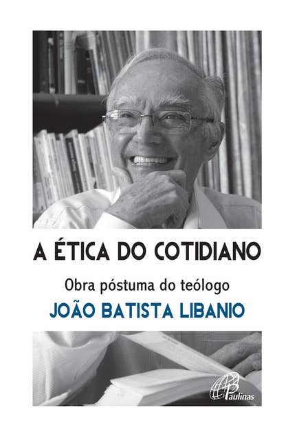 A ética do cotidiano: Obra póstuma do teólogo João Batista Libanio