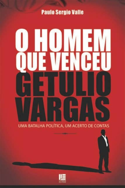 O Homem que venceu Getúlio Vargas: Uma batalha política, um acerto de contas