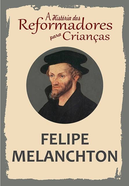 A História dos Reformadores para Crianças: Felipe Melanchton
