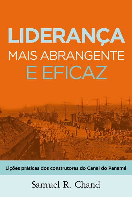 Liderança mais abrangente e eficaz: Lições práticas dos construtores do Canal do Panamá