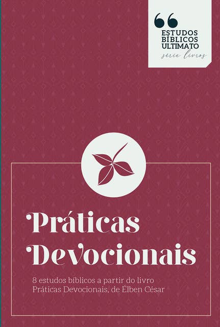 Práticas Devocionais – Estudos Bíblicos: 8 estudos bíblicos a partir do livro "Práticas Devocionais", de Elben César