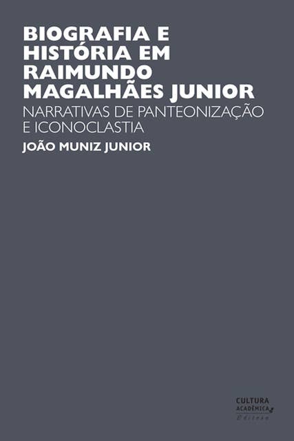 Biografia e História em Raimundo Magalhães Junior: Narrativas de panteonização e iconoclastia