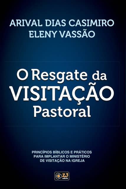 O Resgate da Visitação Pastoral: Princípios bíblicos e práticos para implantar o ministério de visitação na igreja