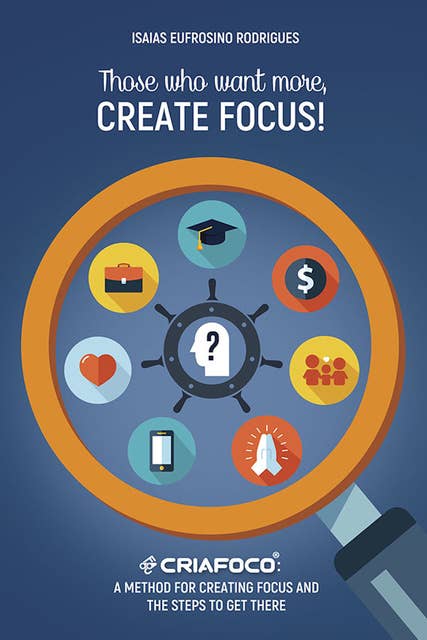 Those who want more, Create Focus!: A method for creating focus and the steps to get there