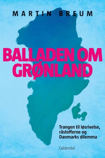 Balladen om Grønland: Trangen til løsrivelse, råstofferne og Danmarks dilemma