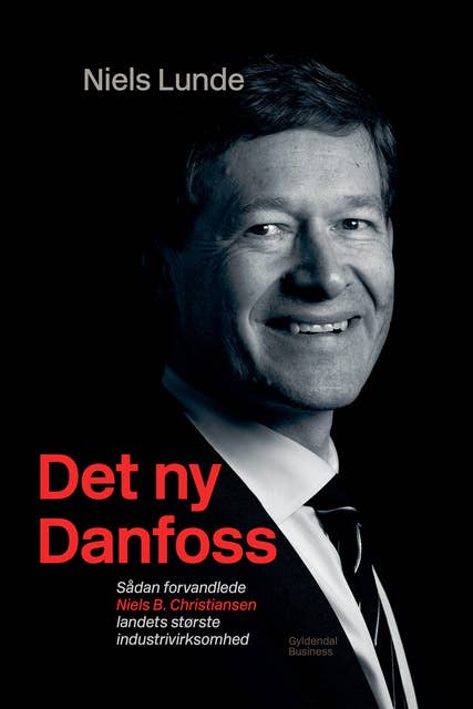 Det ny Danfoss: sådan forvandlede Niels B. Christiansen landets største industrivirksomhed