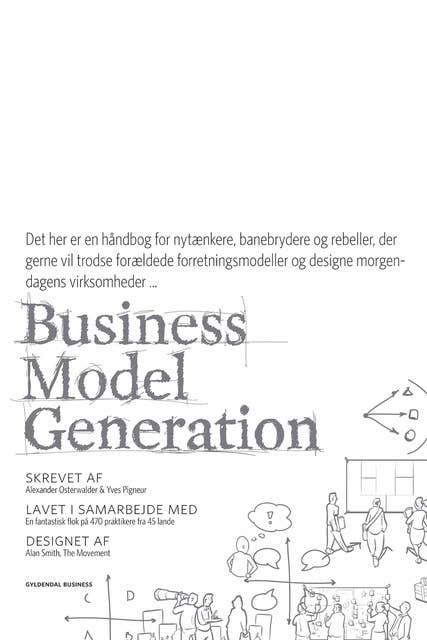 Business Model Generation: Det her er en håndbog for nytænkere, banebrydere og rebeller, der vil trodse forældede forretningsmodeller og designe morgendagens virksomheder …