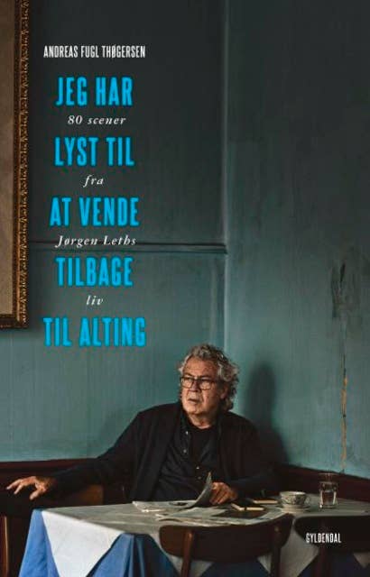 Cover for Jeg har lyst til at vende tilbage til alting: 80 scener fra Jørgen Leths liv
