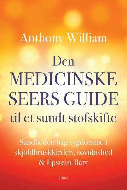Den medicinske seers guide til et sundt stofskifte: Sandheden bag sygdomme i skjoldbruskkirtlen, søvnløshed & Epstein-Barr