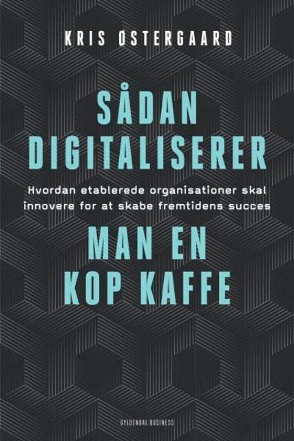Sådan digitaliserer man en kop kaffe: Hvordan etablerede organisationer skal innovere for at skabe fremtidens succes