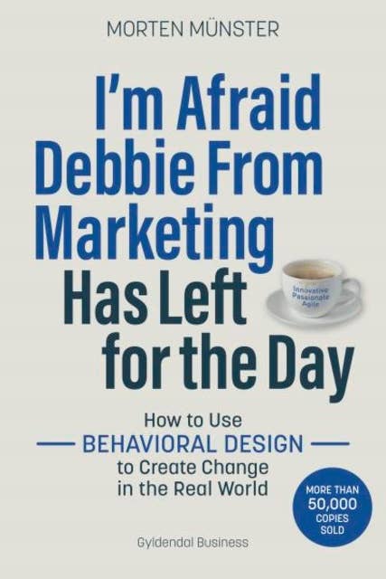 I'm Afraid Debbie From Marketing Has Left for the Day: How to Use Behavioural Design to Create Change in the Real World