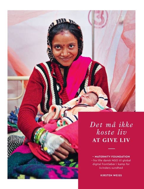 Det må ikke koste liv at give liv: Maternity Foundation - fra lille dansk NGO til global digital frontløber i kamp for kvinders sundhed