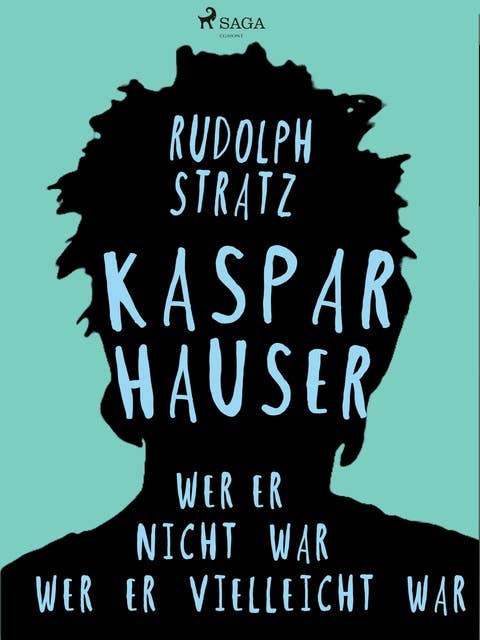 Kaspar Hauser. Wer er nicht war - wer er vielleicht war