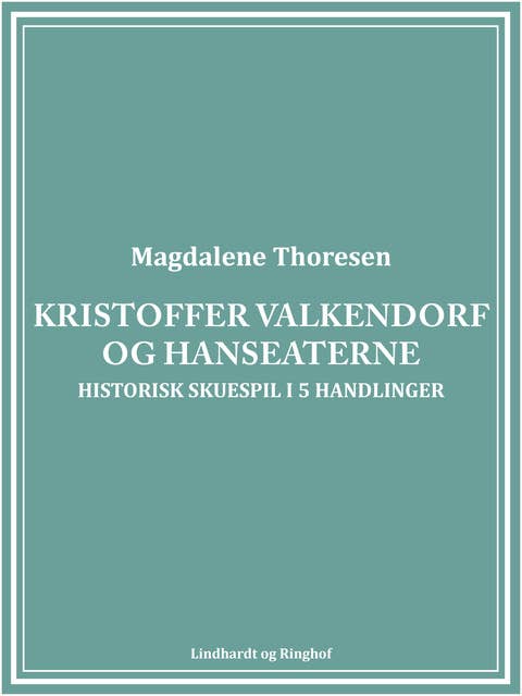 Kristoffer Valkendorf og Hanseaterne: Historisk skuespil i 5 handlinger