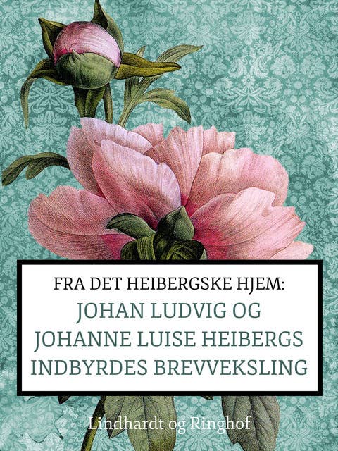 Fra det Heibergske hjem: Johan Ludvig og Johanne Luise Heibergs indbyrdes brevveksling