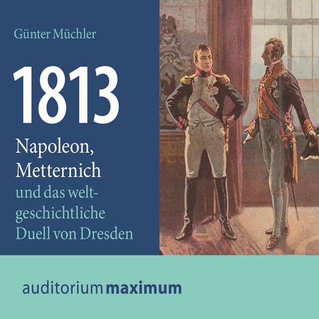 1813 - Napoleon, Metternich und das weltgeschichtliche Duell von Dresden