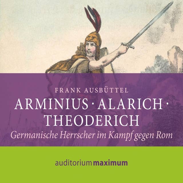 Arminius, Alarich, Theoderich - Germanische Herrscher im Kampf gegen Rom
