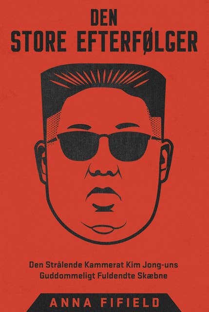 Cover for Den Store Efterfølger: Den Strålende Kammerat Kim Jong-uns Guddommeligt Fuldendte Skæbne