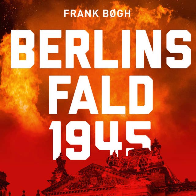 Berlins fald 1945: Med danske øjenvidneskildringer