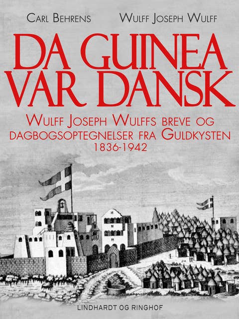 Da Guinea var dansk. Wulff Joseph Wulffs breve og dagbogsoptegnelser fra Guldkysten. 1836-1942