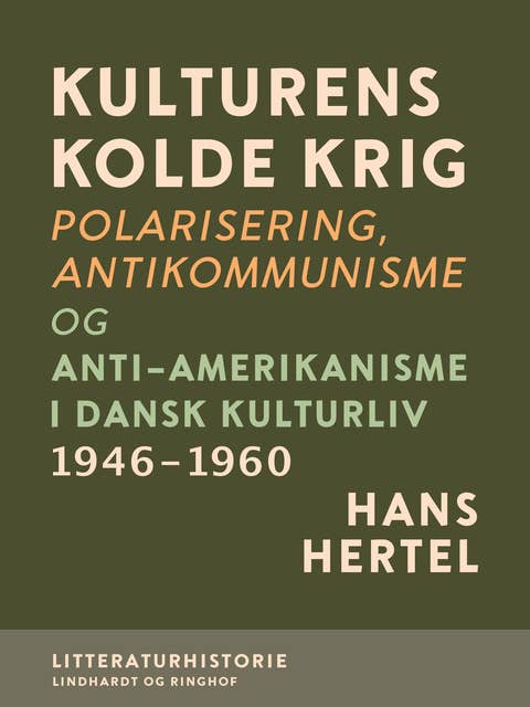 Kulturens kolde krig. Polarisering, antikommunisme og anti-amerikanisme i dansk kulturliv 1946-1960
