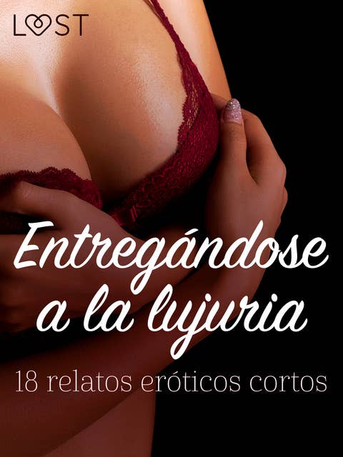 Entregándose a la lujuria: 18 relatos eróticos cortos