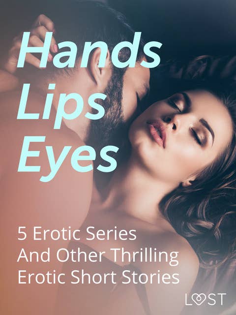 Hands, Lips, Eyes: 5 Erotic Series And Other Thrilling Erotic Short Stories