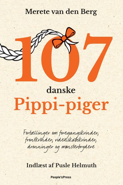 107 danske Pippi-piger: Fortællinger om foregangskvinder, frontkvinder, videnskabskvinder, dronninger og mønsterbrydere