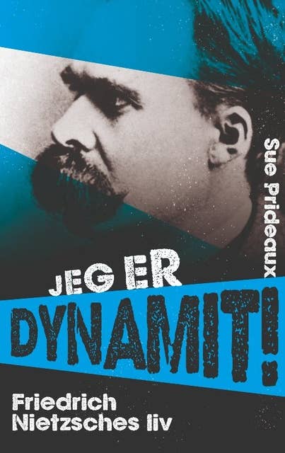 Jeg er dynamit!: Friedrich Nietzsches liv